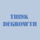 Think Degrowth (Penser la Décroissance)