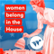 Women belong in the House