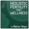 Holistic Fertility and Wellness Podcast