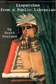 Dispatches from a Public Librarian - Scott Douglas