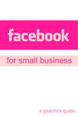 Facebook for Small Business: A Beginners Guide Setting Up a Facebook Page and Advertising Your Business - GadChick