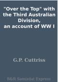 "Over the Top" with the Third Australian Division, an account of WW I - G.P. Cuttriss