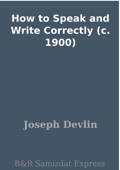 How to Speak and Write Correctly (c. 1900) - Joseph Devlin