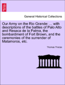 Our Army on the Rio Grande: ... with descriptions of the battles of Palo Alto and Resaca de la Palma, the bombardment of Fort Brown, and the ceremonies of the surrender of Matamoros, etc. - Thomas Thorpe