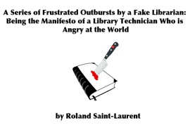 A Series of Frustrated Outbursts by a Fake Librarian - Roland Saint-Laurent