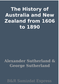 The History of Australia and New Zealand from 1606 to 1890 - Alexander Sutherland