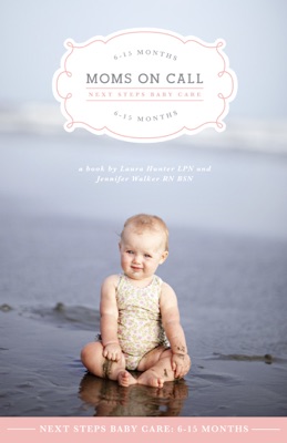 Moms on Call Next Steps Baby Care: 6-15 Months