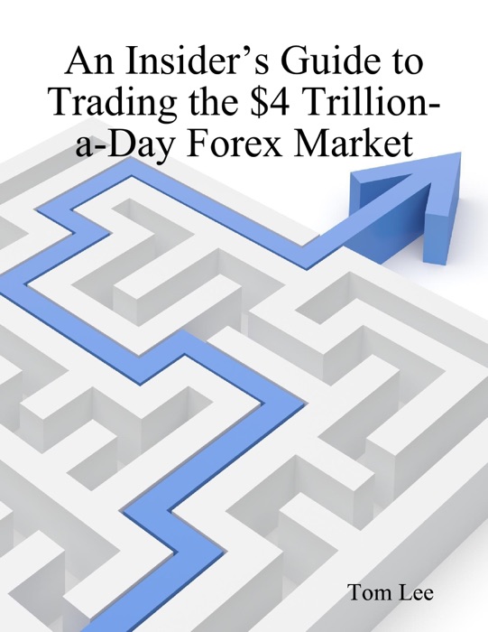 An Insider’s Guide to Trading the $4 Trillion-a-Day Forex Market