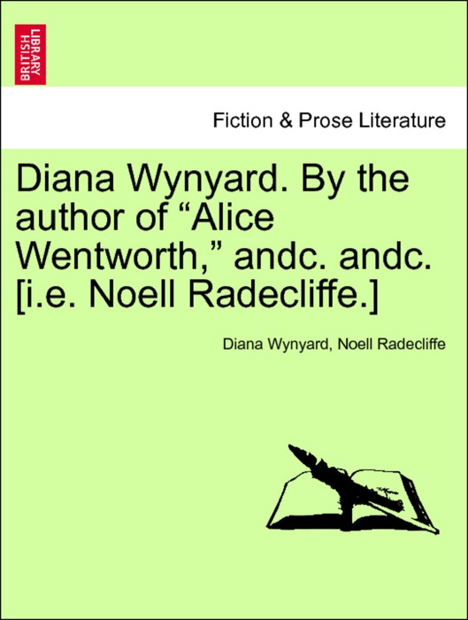 Diana Wynyard. By the author of “Alice Wentworth,” andc. andc. [i.e. Noell Radecliffe.] Vol. I
