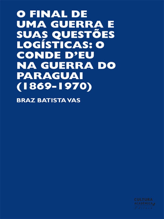 Final de uma Guerra e suas Questões Logísticas: : O Conde D’eu na Guerra do Paraguai (1869 – 1870)