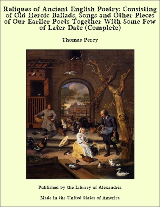 Reliques of Ancient English Poetry: Consisting of Old Heroic Ballads, Songs and Other Pieces of Our Earlier Poets Together With Some Few of Later Date (Complete)