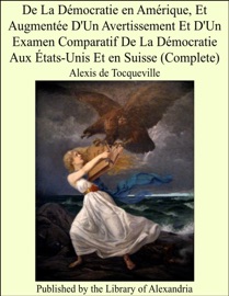 Livres Couvertures de De La Démocratie en Amérique, Et Augmentée D'Un Avertissement Et D'Un Examen Comparatif De La Démocratie Aux États-Unis Et en Suisse (Complete)