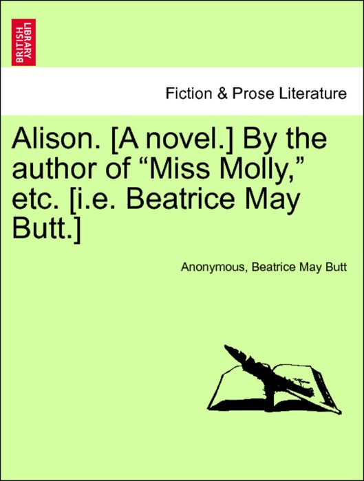 Alison. [A novel.] By the author of “Miss Molly,” etc. [i.e. Beatrice May Butt.] VOL. III