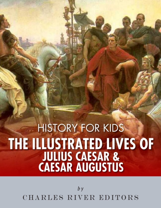 History for Kids: The Illustrated Lives of Julius Caesar and Caesar Augustus