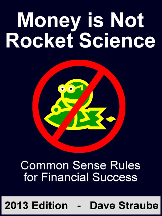 Money is Not Rocket Science: 2013 Edition - Common Sense Rules for Financial Success