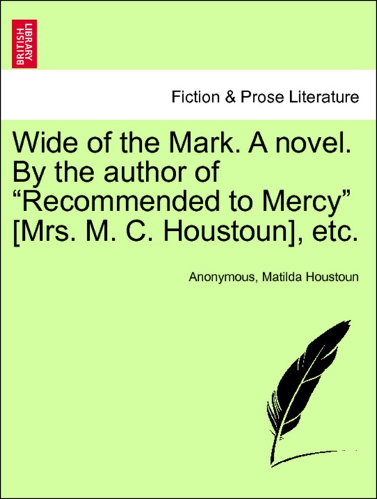 Wide of the Mark. A novel. By the author of “Recommended to Mercy” [Mrs. M. C. Houstoun], etc. Vol. III