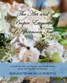 The Art and Proper Etiquette of Afternoon Tea - Bernadette Michelle Petrotta