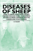 Diseases of Sheep - How to Know Them; Their Causes, Prevention and Cure - Containing Extracts from Livestock for the Farmer and Stock Owner - A. H. Baker
