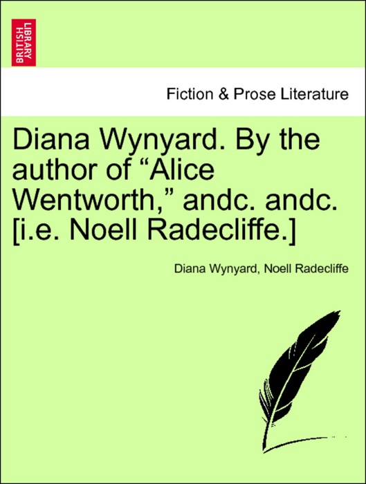 Diana Wynyard. By the author of “Alice Wentworth,” andc. andc. [i.e. Noell Radecliffe.] VOL. II.