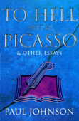 To Hell with Picasso & Other Essays - Paul Johnson