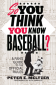 So You Think You Know Baseball?: A Fan's Guide to the Official Rules - Peter E. Meltzer