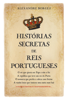 Histórias Secretas de Reis Portugueses - Alexandre Borges
