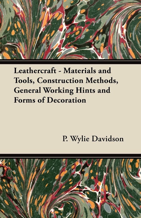 Leathercraft - Materials and Tools, Construction Methods, General Working Hints and Forms of Decoration
