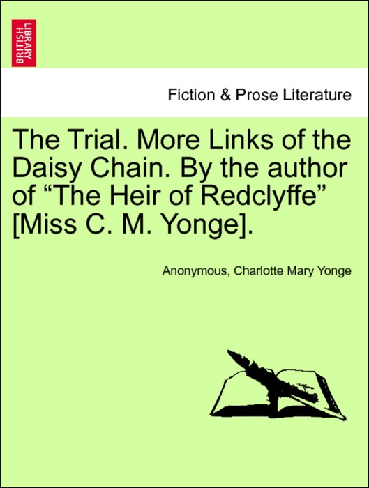 The Trial. More Links of the Daisy Chain. By the author of “The Heir of Redclyffe” [Miss C. M. Yonge]. VOLUME II