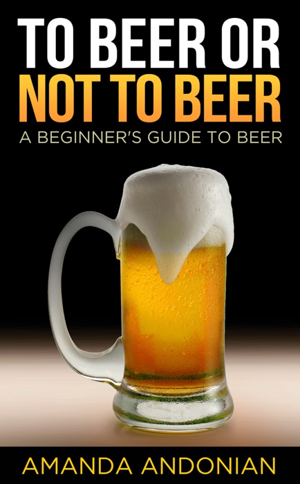 To Beer or Not to Beer: A Beginner's Guide to Beer