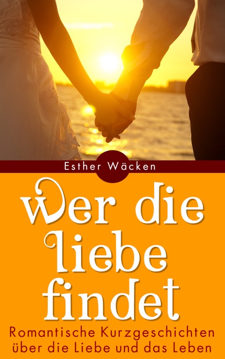 Wer die Liebe findet - Romantische Kurzgeschichten