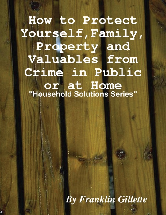 How to Protect Yourself, Family, Property and Valuables from Crime in Public or at Home