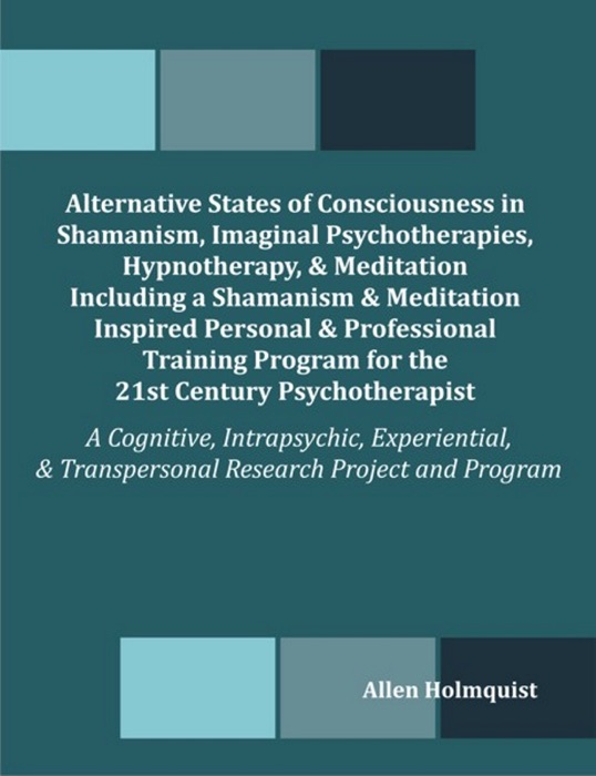 Alternative States of Consciousness in Shamanism, Imaginal Psychotherapies, Hypnotherapy, and Meditation Including a Shamanism and Meditation Inspired Personal and Professional Training Program for the 21st Century Psychotherapist