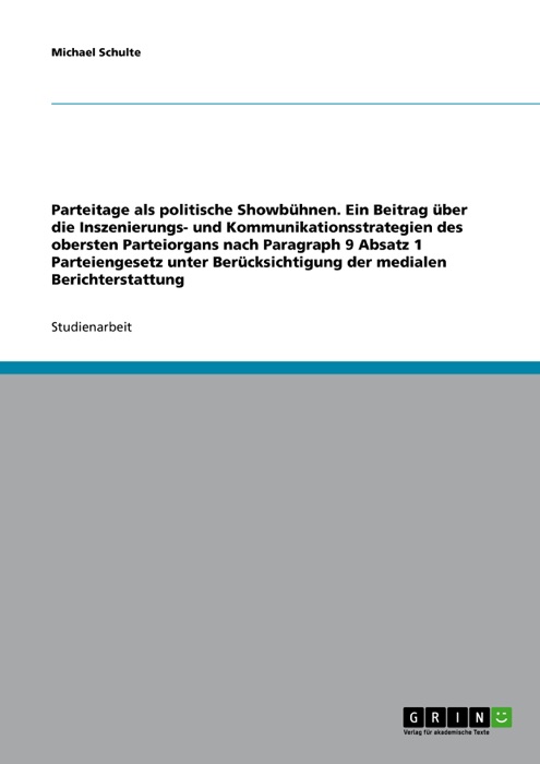 Parteitage als politische Showbühnen. Ein Beitrag über die Inszenierungs- und Kommunikationsstrategien des obersten Parteiorgans nach Paragraph 9 Absatz 1 Parteiengesetz unter Berücksichtigung der medialen Berichterstattung