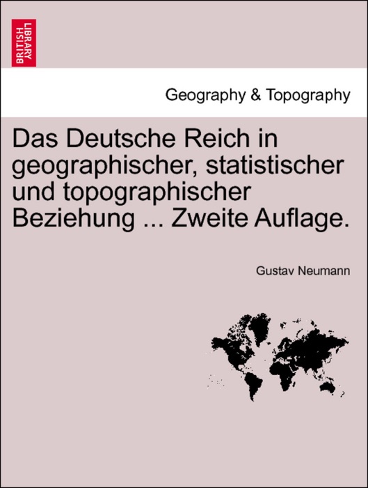 Das Deutsche Reich in geographischer, statistischer und topographischer Beziehung ... Zweite Auflage. Orstex band.