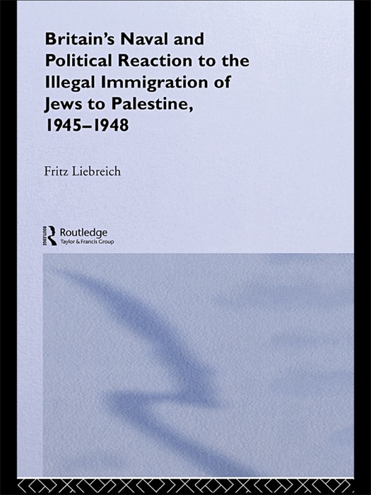 Britain's Naval and Political Reaction to the Illegal Immigration of Jews to Palestine, 1945-1949