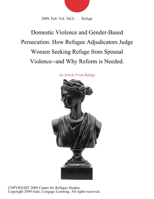 Domestic Violence and Gender-Based Persecution: How Refugee Adjudicators Judge Women Seeking Refuge from Spousal Violence--and Why Reform is Needed.