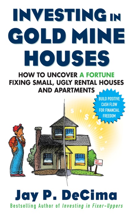 Investing in Gold Mine Houses:  How to Uncover a Fortune Fixing Small Ugly Houses and Apartments