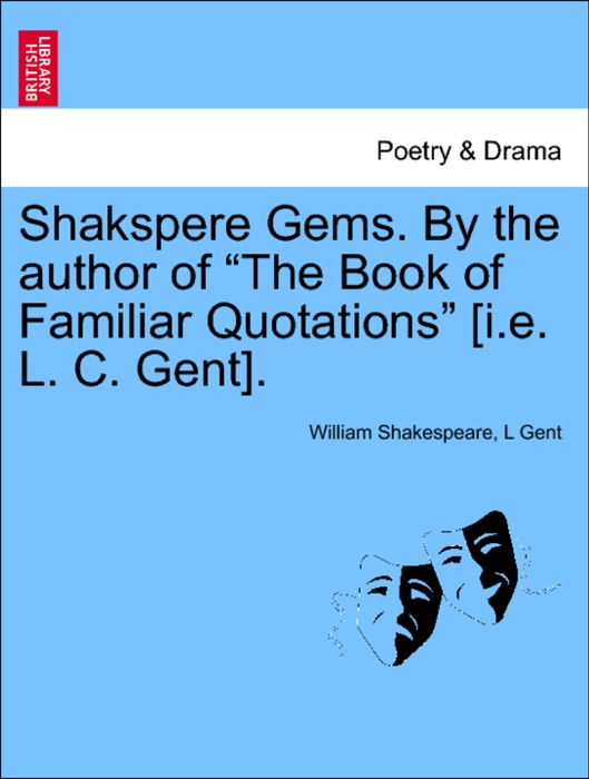 Shakspere Gems. By the author of “The Book of Familiar Quotations” [i.e. L. C. Gent].