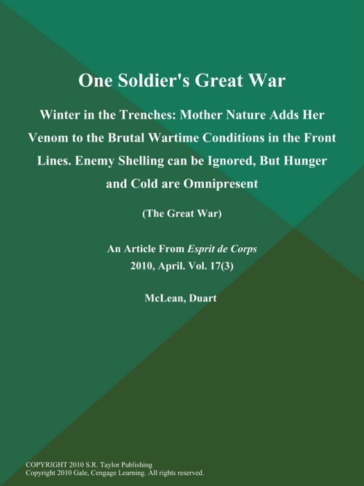 One Soldier's Great War: Winter in the Trenches: Mother Nature Adds Her Venom to the Brutal Wartime Conditions in the Front Lines. Enemy Shelling Can Be Ignored, But Hunger and Cold are Omnipresent (The Great War)