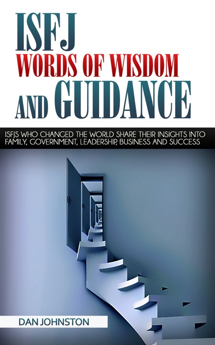 ISFJ Words of Wisdom and Guidance: ISFJs Who Changed The World Share Their Insights Into Family, Government, Leadership, Business and Success