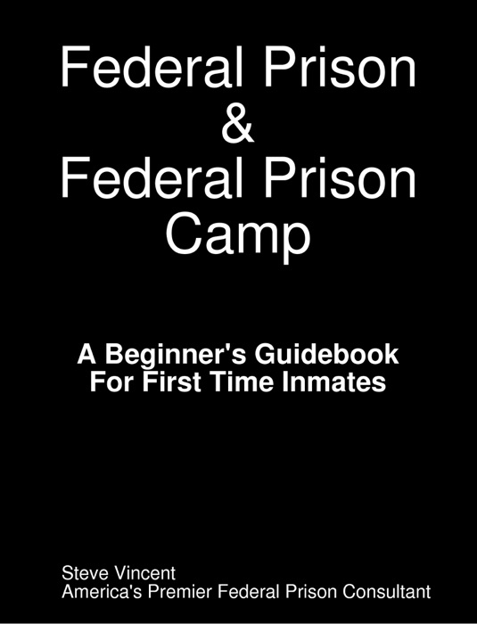 Federal Prison & Federal Prison Camp A Beginner's Guidebook For First Time Inmates