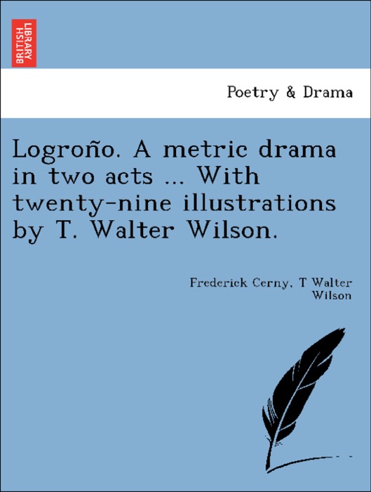 Logroño. A metric drama in two acts ... With twenty-nine illustrations by T. Walter Wilson.