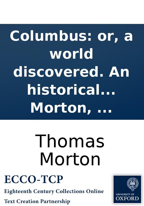 Columbus: or, a world discovered. An historical play. As it is performed at the Theatre-Royal, Covent-Garden. By Thomas Morton, ...