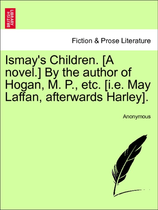 Ismay's Children. [A novel.] By the author of Hogan, M. P., etc. [i.e. May Laffan, afterwards Harley]. VOL. I