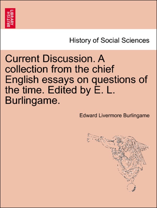 Current Discussion. A collection from the chief English essays on questions of the time. Edited by E. L. Burlingame. Vol. I