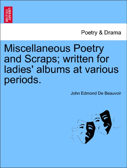 Miscellaneous Poetry and Scraps; written for ladies' albums at various periods.