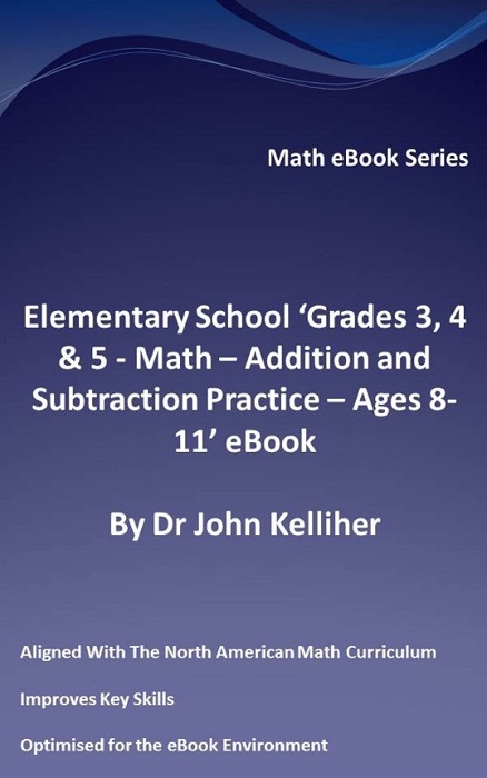 Elementary School ‘Grades 3, 4 & 5 - Math – Addition and Subtraction Practice - Ages 8-11’ eBook
