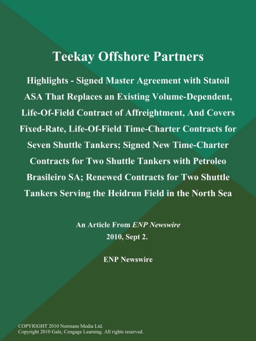 Teekay Offshore Partners; Highlights - Signed Master Agreement with Statoil ASA That Replaces an Existing Volume-Dependent, Life-Of-Field Contract of Affreightment, And Covers Fixed-Rate, Life-Of-Field Time-Charter Contracts for Seven Shuttle Tankers; Signed New Time-Charter Contracts for Two Shuttle Tankers with Petroleo Brasileiro SA; Renewed Contracts for Two Shuttle Tankers Serving the Heidrun Field in the North Sea