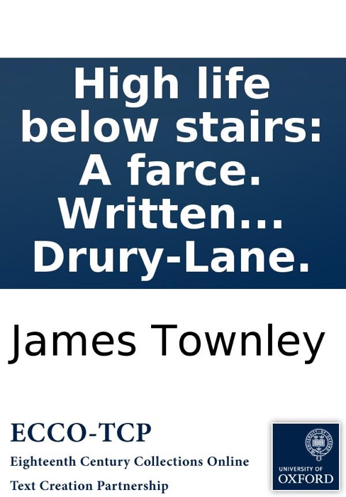High life below stairs: A farce. Written by David Garrick, Esq. Taken from the manager's book at the Theatre Royal Drury-Lane.