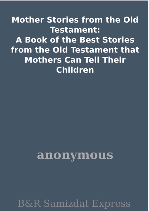 Mother Stories from the Old Testament: A Book of the Best Stories from the Old Testament that Mothers Can Tell Their Children